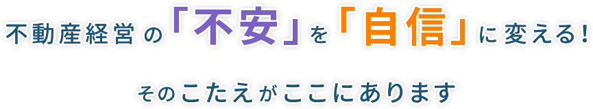 不動産経営の「不安」を「自信」に変える！　そのこたえがここにあります