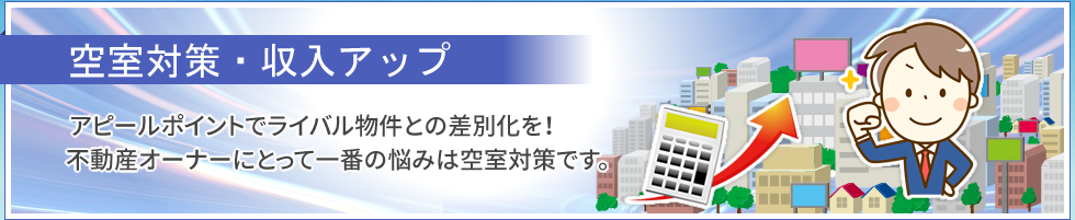 空室対策・収入アップ｜アピールポイントでライバル物件との差別化を！　不動産オーナーにとって一番の悩みは空室対策です。